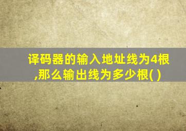 译码器的输入地址线为4根,那么输出线为多少根( )